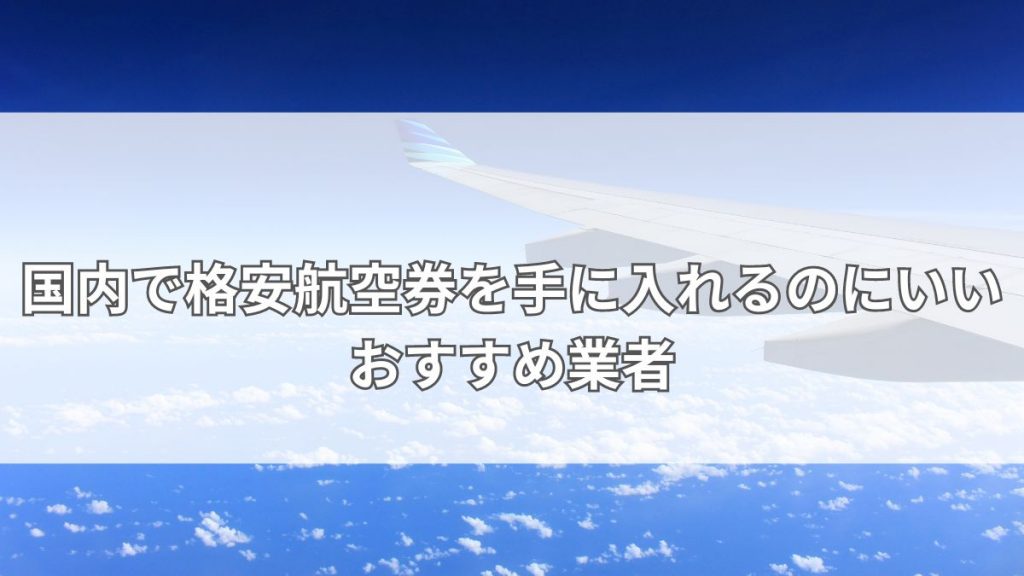国内で格安航空券を手に入れるのにいいおすすめ業者