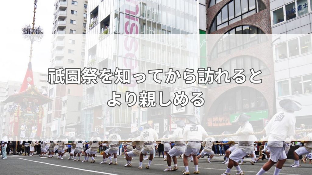 祇園祭を知ってから訪れるとより親しめる