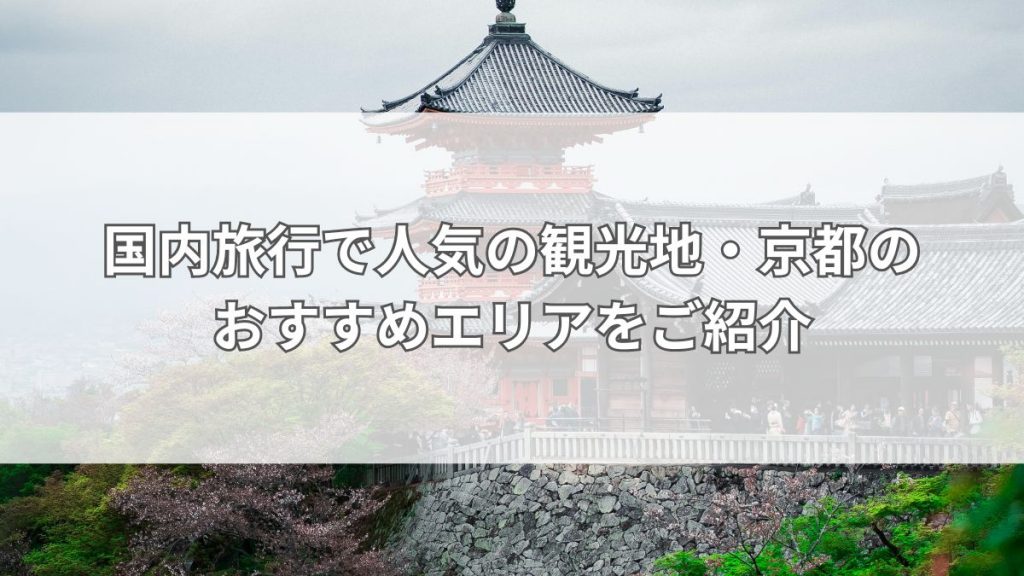 国内旅行で人気の観光地・京都のおすすめエリアをご紹介